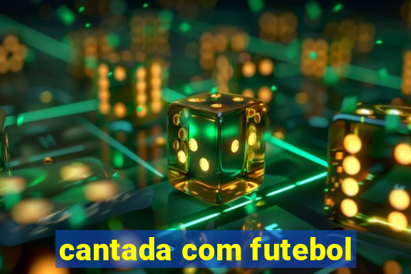 cantada com futebol
